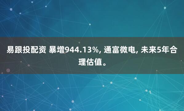 易跟投配资 暴增944.13%, 通富微电, 未来5年合理估值。