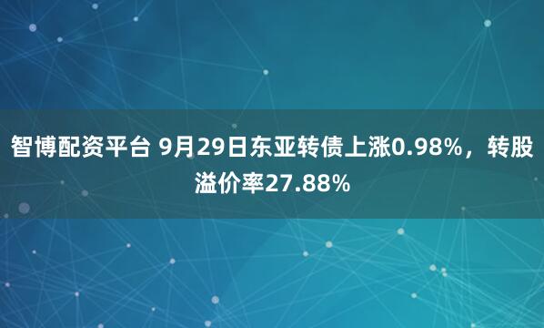 智博配资平台 9月29日东亚转债上涨0.98%，转股溢价率27.88%