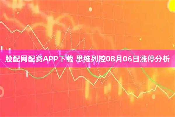 股配网配资APP下载 思维列控08月06日涨停分析