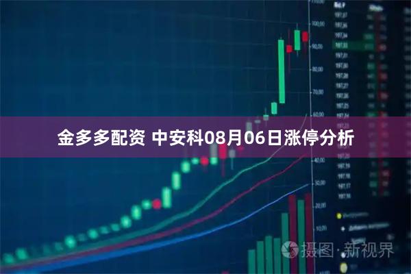 金多多配资 中安科08月06日涨停分析